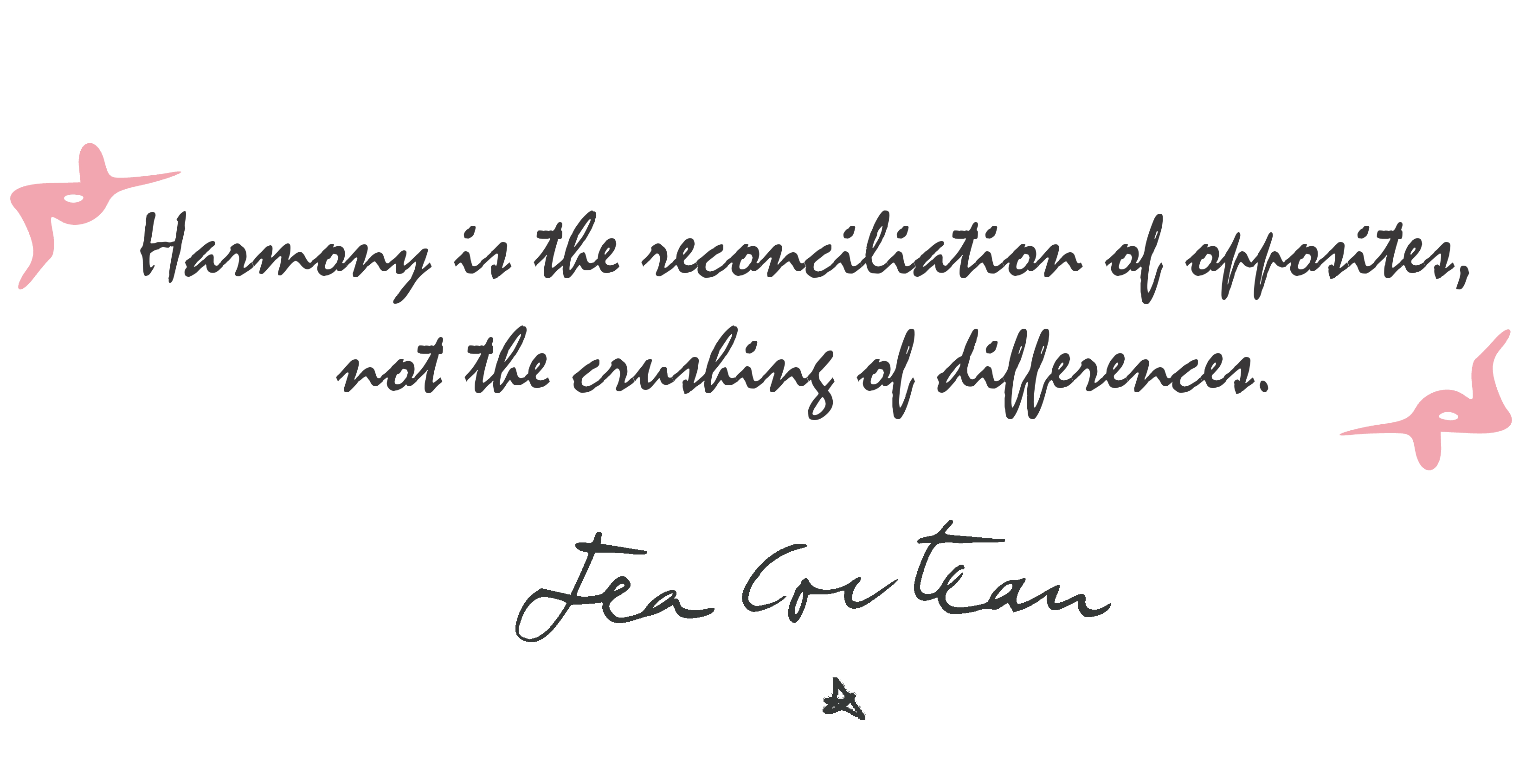 Harmony is the reconciliation of opposites, not the crushing of differences. Jean Cocteau
